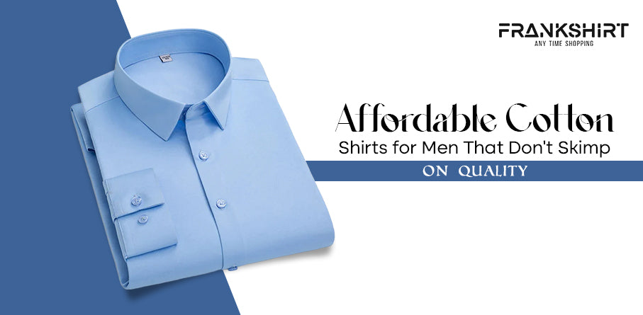 Affordable Cotton Shirts for Men That Don't Skimp on Quality Frankshirt Affordable Cotton Shirts for Men That Don't Skimp on Quality Frankshirt